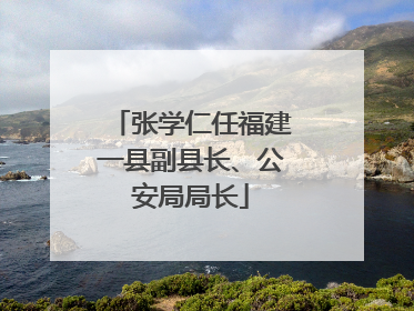 张学仁任福建一县副县长、公安局局长
