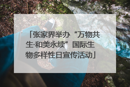 张家界举办“万物共生·和美永续”国际生物多样性日宣传活动