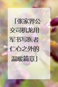 张家界公交司机龙用军书写医者仁心之外的温暖篇章