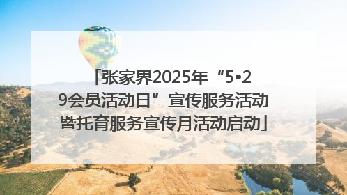 张家界2025年“5•29会员活动日”宣传服务活动暨托育服务宣传月活动启动