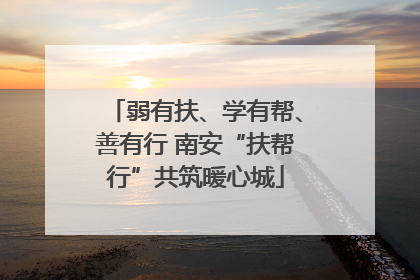 弱有扶、学有帮、善有行 南安“扶帮行”共筑暖心城