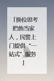 换位思考 把他当家人，民警上门提供“一站式”服务