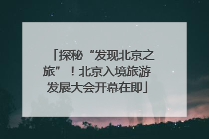 探秘“发现北京之旅”！北京入境旅游发展大会开幕在即