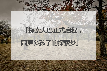探索大巴正式启程，圆更多孩子的探索梦