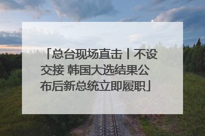 总台现场直击丨不设交接 韩国大选结果公布后新总统立即履职