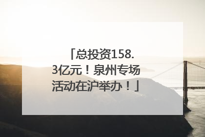 总投资158.3亿元！泉州专场活动在沪举办！