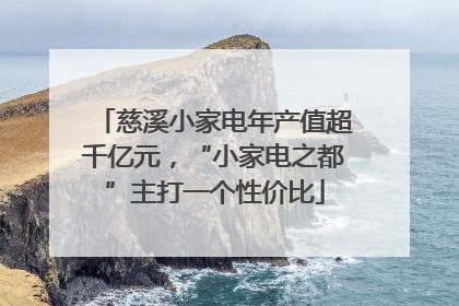 慈溪小家电年产值超千亿元，“小家电之都”主打一个性价比