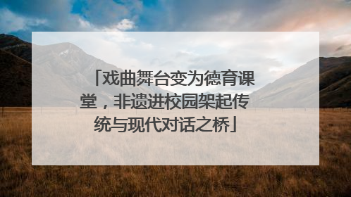 戏曲舞台变为德育课堂，非遗进校园架起传统与现代对话之桥