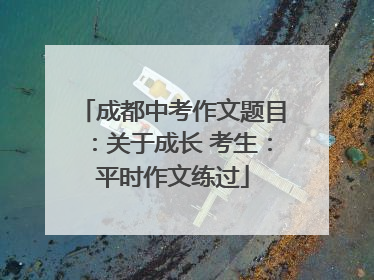 成都中考作文题目：关于成长 考生：平时作文练过