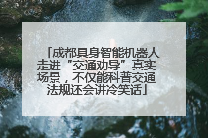 成都具身智能机器人走进“交通劝导”真实场景，不仅能科普交通法规还会讲冷笑话