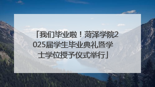 我们毕业啦！菏泽学院2025届学生毕业典礼暨学士学位授予仪式举行