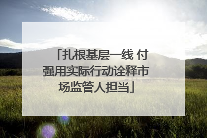 扎根基层一线 付强用实际行动诠释市场监管人担当