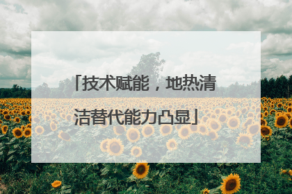 技术赋能，地热清洁替代能力凸显