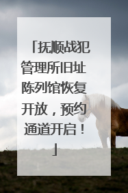 抚顺战犯管理所旧址陈列馆恢复开放，预约通道开启！