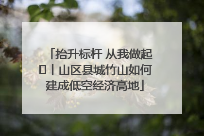 抬升标杆 从我做起⑭丨山区县城竹山如何建成低空经济高地