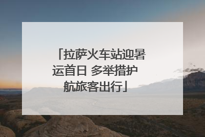 拉萨火车站迎暑运首日 多举措护航旅客出行