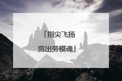 指尖飞扬 剪出劳模魂
