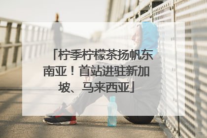 柠季柠檬茶扬帆东南亚！首站进驻新加坡、马来西亚