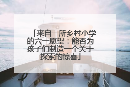 来自一所乡村小学的六一愿望：能否为孩子们制造一个关于探索的惊喜