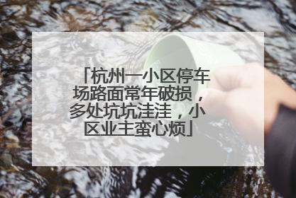 杭州一小区停车场路面常年破损，多处坑坑洼洼，小区业主蛮心烦