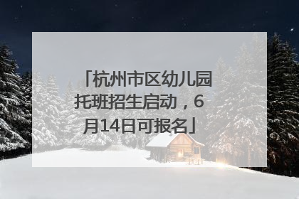 杭州市区幼儿园托班招生启动，6月14日可报名
