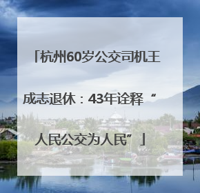 杭州60岁公交司机王成志退休：43年诠释“人民公交为人民”