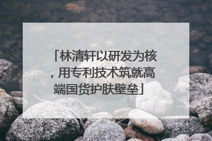 林清轩以研发为核，用专利技术筑就高端国货护肤壁垒