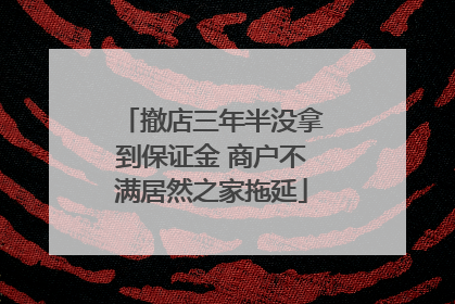 撤店三年半没拿到保证金 商户不满居然之家拖延