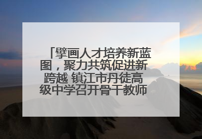 擘画人才培养新蓝图，聚力共筑促进新跨越 镇江市丹徒高级中学召开骨干教师培养大会