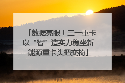 数据亮眼！三一重卡以“智”造实力稳坐新能源重卡头把交椅