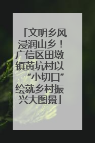 文明乡风浸润山乡！广信区田墩镇黄坑村以“小切口”绘就乡村振兴大图景