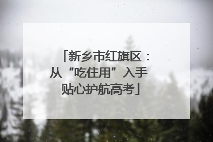 新乡市红旗区：从“吃住用”入手 贴心护航高考