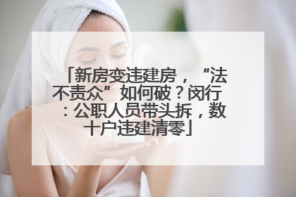 新房变违建房，“法不责众”如何破？闵行：公职人员带头拆，数十户违建清零