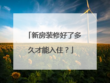 新房装修好了多久才能入住？