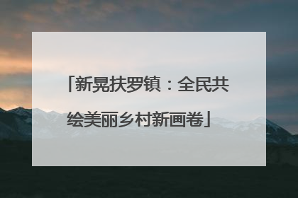 新晃扶罗镇：全民共绘美丽乡村新画卷