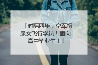 时隔四年，空军招录女飞行学员！面向高中毕业生！