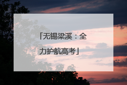 无锡梁溪：全力护航高考