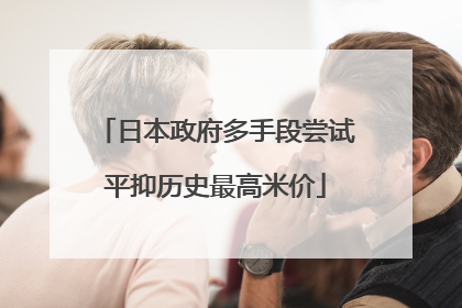 日本政府多手段尝试平抑历史最高米价