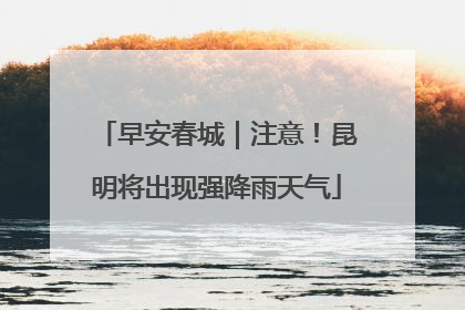 早安春城｜注意！昆明将出现强降雨天气