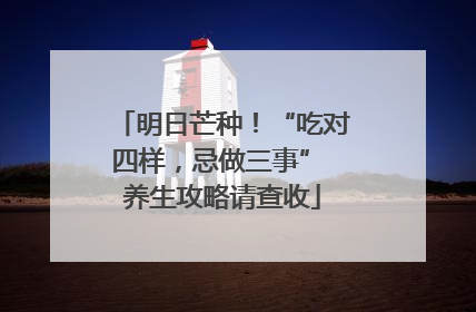明日芒种！“吃对四样，忌做三事” 养生攻略请查收