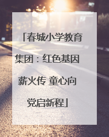 春城小学教育集团：红色基因薪火传 童心向党启新程
