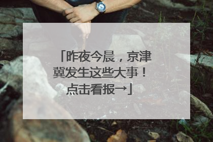 昨夜今晨，京津冀发生这些大事！点击看报→