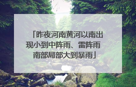 昨夜河南黄河以南出现小到中阵雨、雷阵雨 南部局部大到暴雨