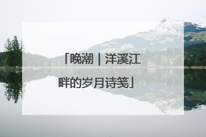 晚潮｜洋溪江畔的岁月诗笺