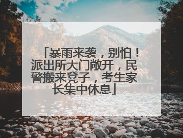 暴雨来袭，别怕！派出所大门敞开，民警搬来凳子，考生家长集中休息