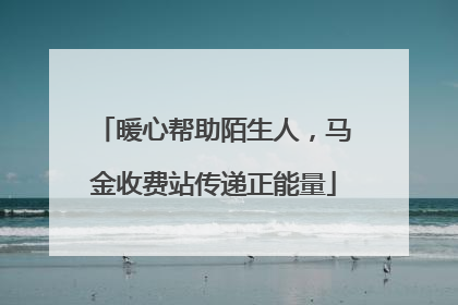 暖心帮助陌生人，马金收费站传递正能量