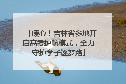 暖心！吉林省多地开启高考护航模式，全力守护学子逐梦路