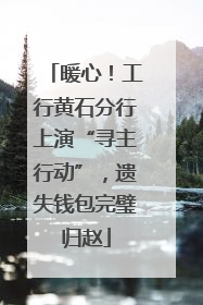 暖心！工行黄石分行上演“寻主行动”，遗失钱包完璧归赵