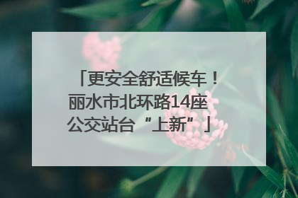 更安全舒适候车！丽水市北环路14座公交站台“上新”