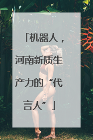 机器人，河南新质生产力的“代言人”